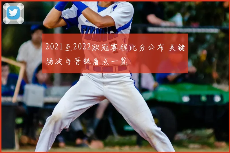 2021至2022欧冠赛程比分公布 关键场次与晋级看点一览