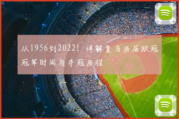 从1956到2022！详解皇马历届欧冠冠军时间与夺冠历程