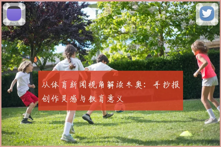 从体育新闻视角解读冬奥：手抄报创作灵感与教育意义