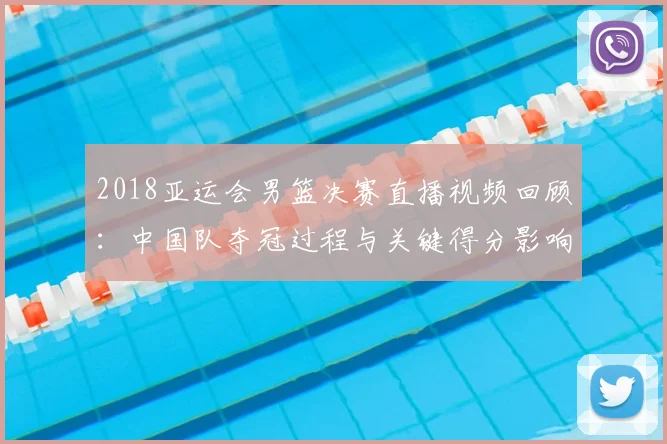 2018亚运会男篮决赛直播视频回顾：中国队夺冠过程与关键得分影响赛后关注