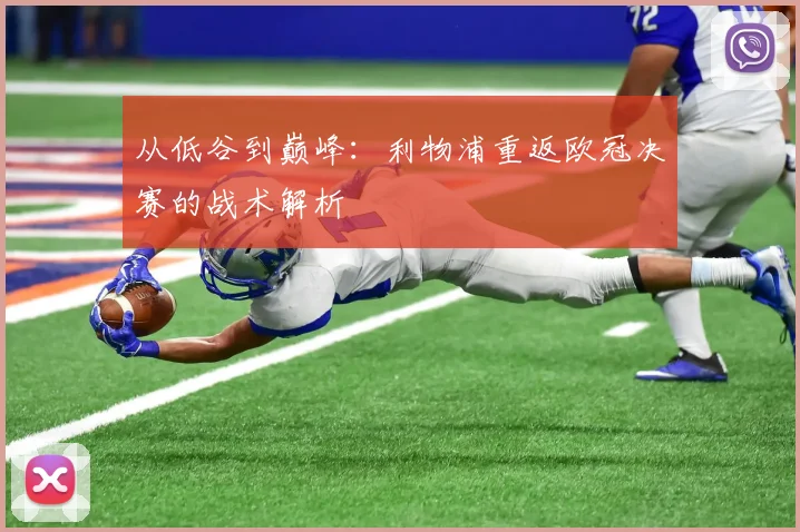 从低谷到巅峰：利物浦重返欧冠决赛的战术解析