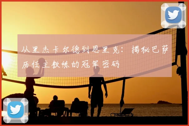 从里杰卡尔德到恩里克：揭秘巴萨历任主教练的冠军密码