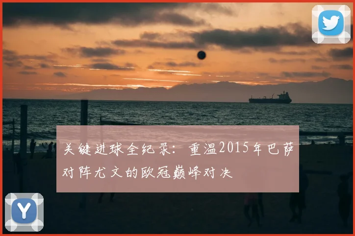 关键进球全纪录：重温2015年巴萨对阵尤文的欧冠巅峰对决