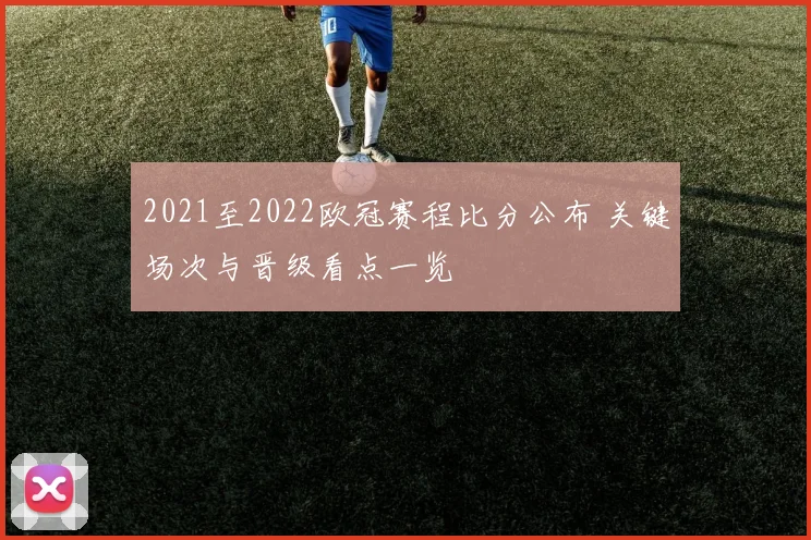 2021至2022欧冠赛程比分公布 关键场次与晋级看点一览