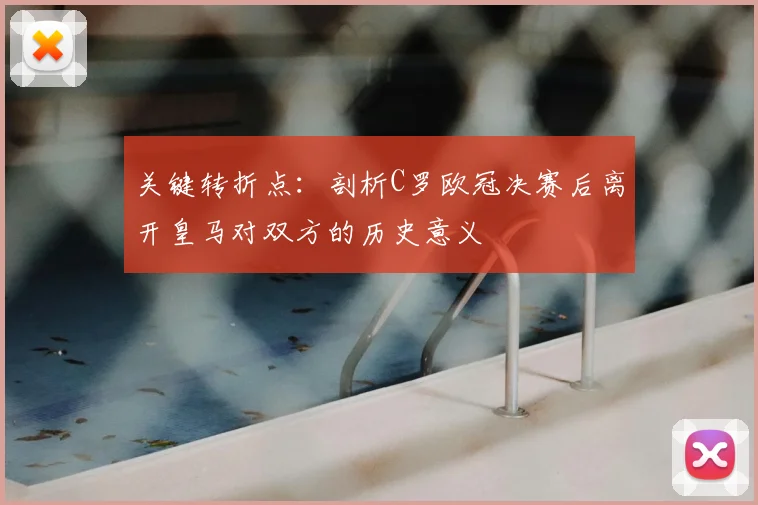 关键转折点：剖析C罗欧冠决赛后离开皇马对双方的历史意义