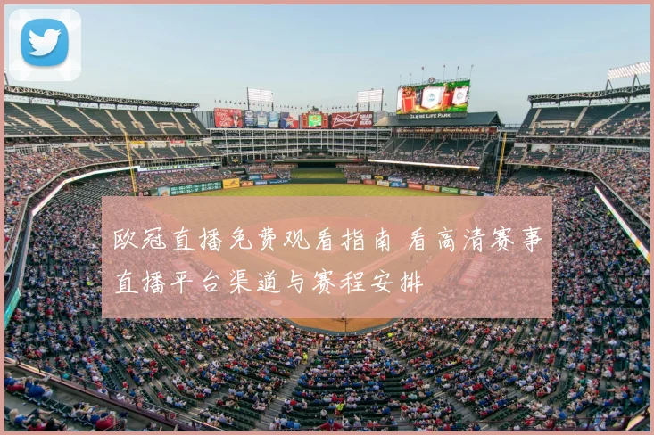 欧冠直播免费观看指南 看高清赛事直播平台渠道与赛程安排