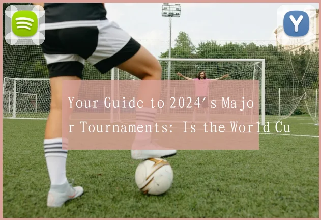 Your Guide to 2024's Major Tournaments: Is the World Cup Happening?